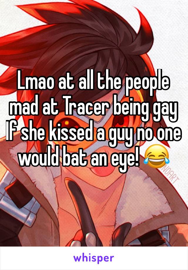 Lmao at all the people mad at Tracer being gay 
If she kissed a guy no one would bat an eye! 😂