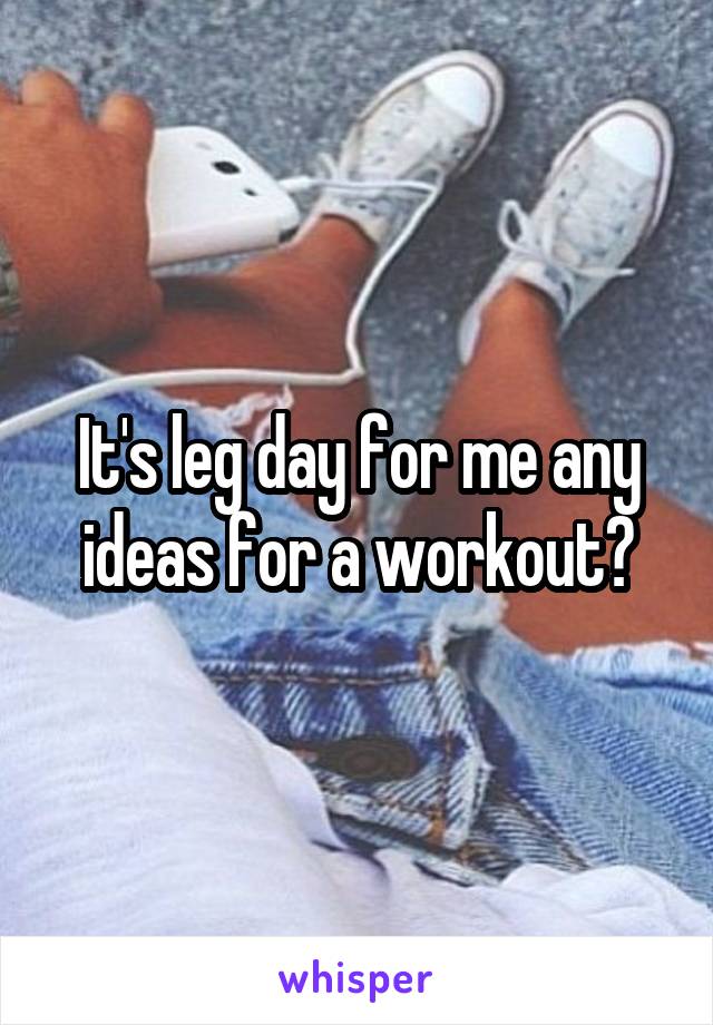 It's leg day for me any ideas for a workout?