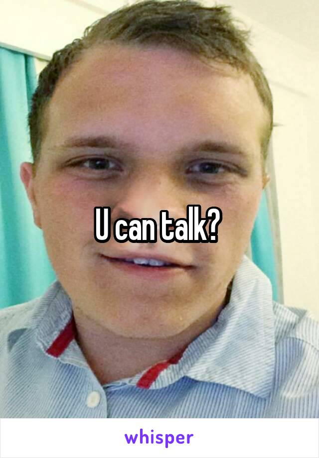 U can talk? 