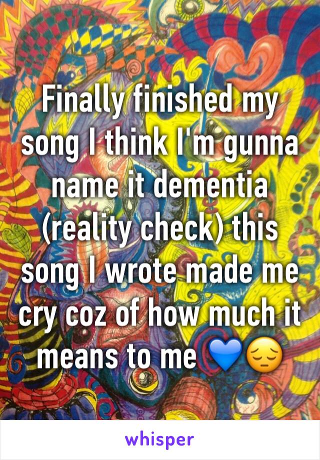 Finally finished my song I think I'm gunna name it dementia (reality check) this song I wrote made me cry coz of how much it means to me 💙😔