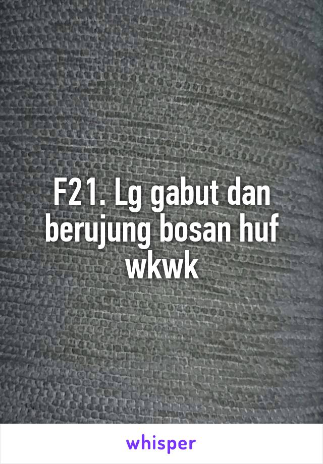 F21. Lg gabut dan berujung bosan huf wkwk