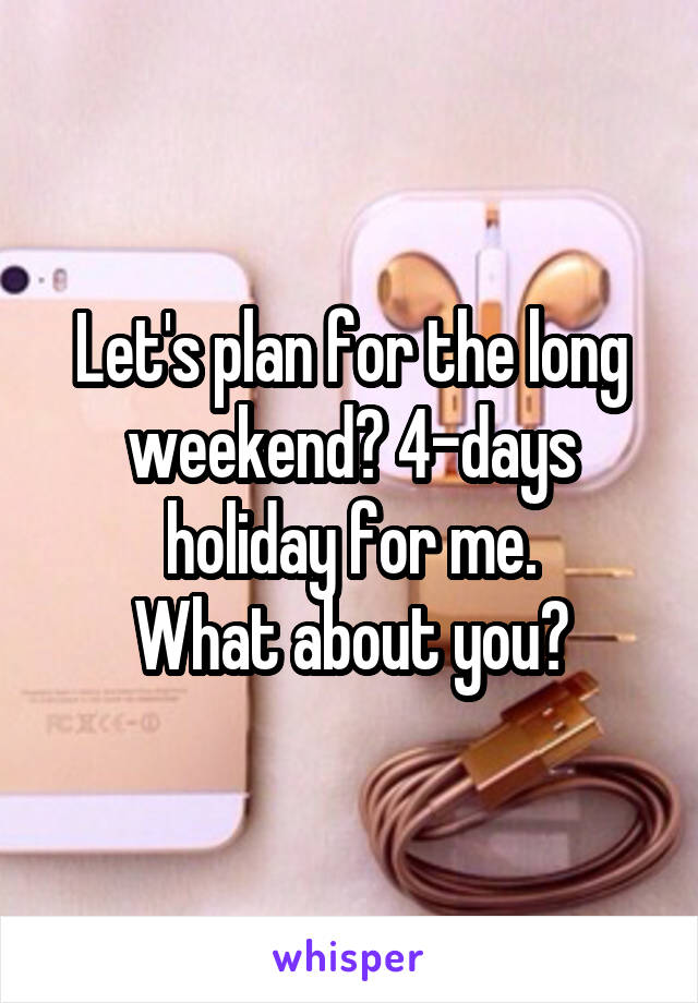 Let's plan for the long weekend? 4-days holiday for me.
What about you?