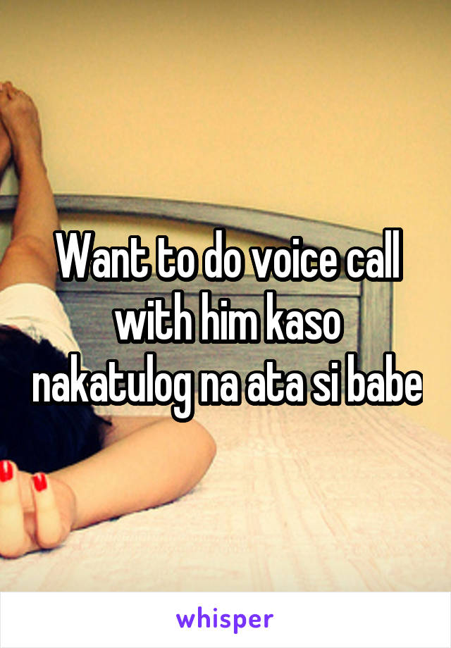 Want to do voice call with him kaso nakatulog na ata si babe