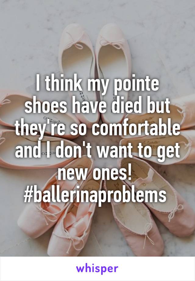 I think my pointe shoes have died but they're so comfortable and I don't want to get new ones! 
#ballerinaproblems 