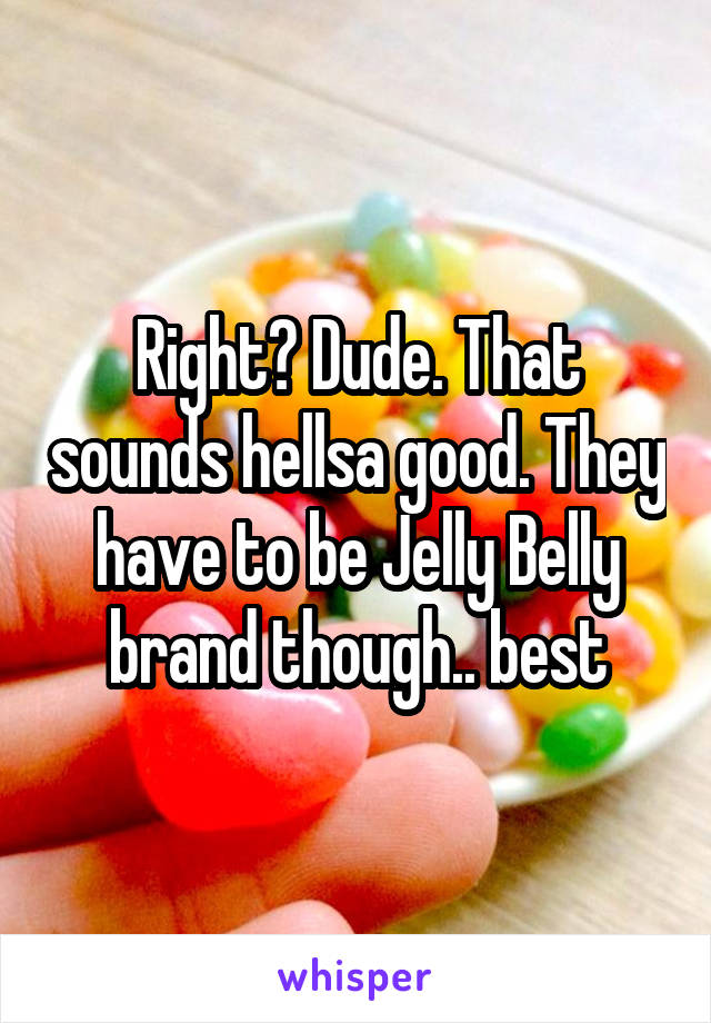 Right? Dude. That sounds hellsa good. They have to be Jelly Belly brand though.. best