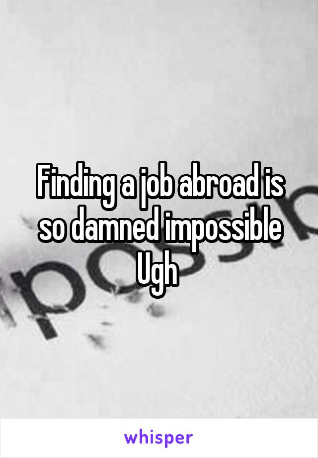 Finding a job abroad is so damned impossible
Ugh 