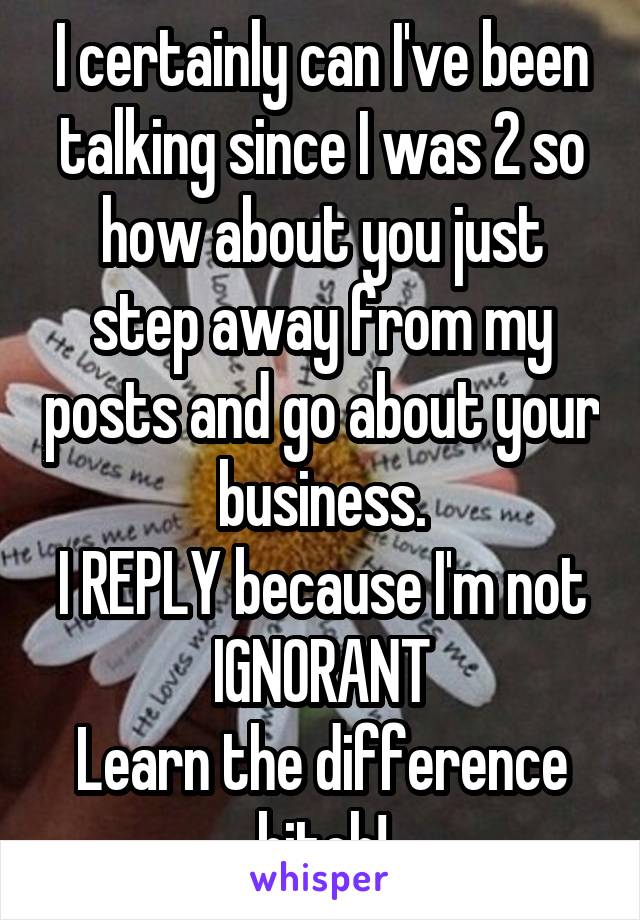 I certainly can I've been talking since I was 2 so how about you just step away from my posts and go about your business.
I REPLY because I'm not IGNORANT
Learn the difference bitch!