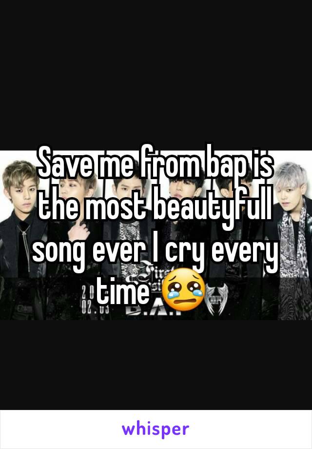 Save me from bap is the most beautyfull song ever I cry every time 😢 