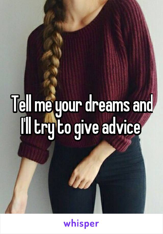 Tell me your dreams and I'll try to give advice 