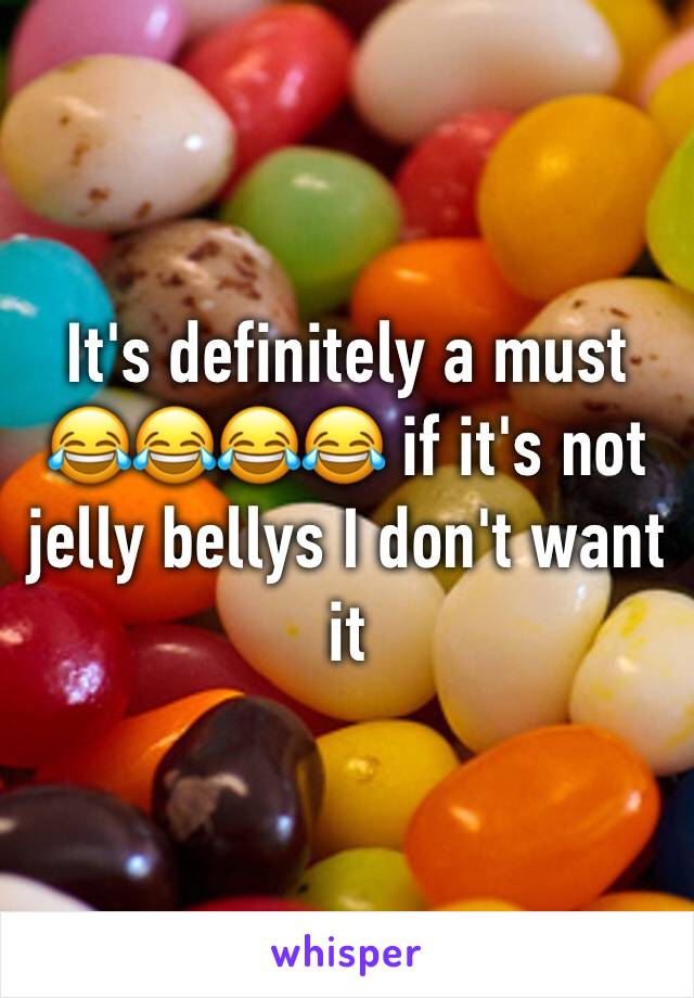 It's definitely a must 😂😂😂😂 if it's not jelly bellys I don't want it 