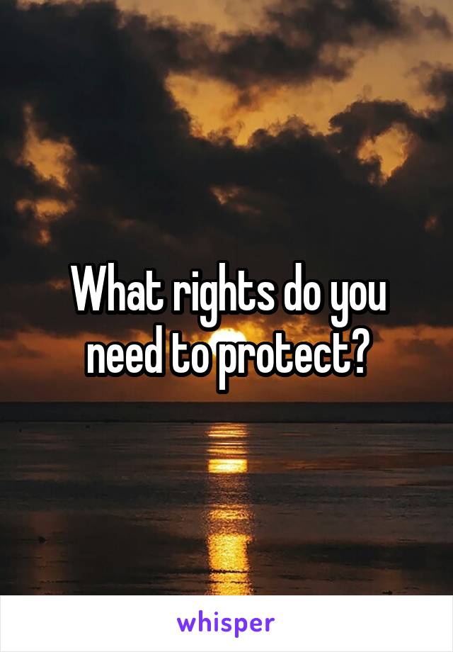 What rights do you need to protect?