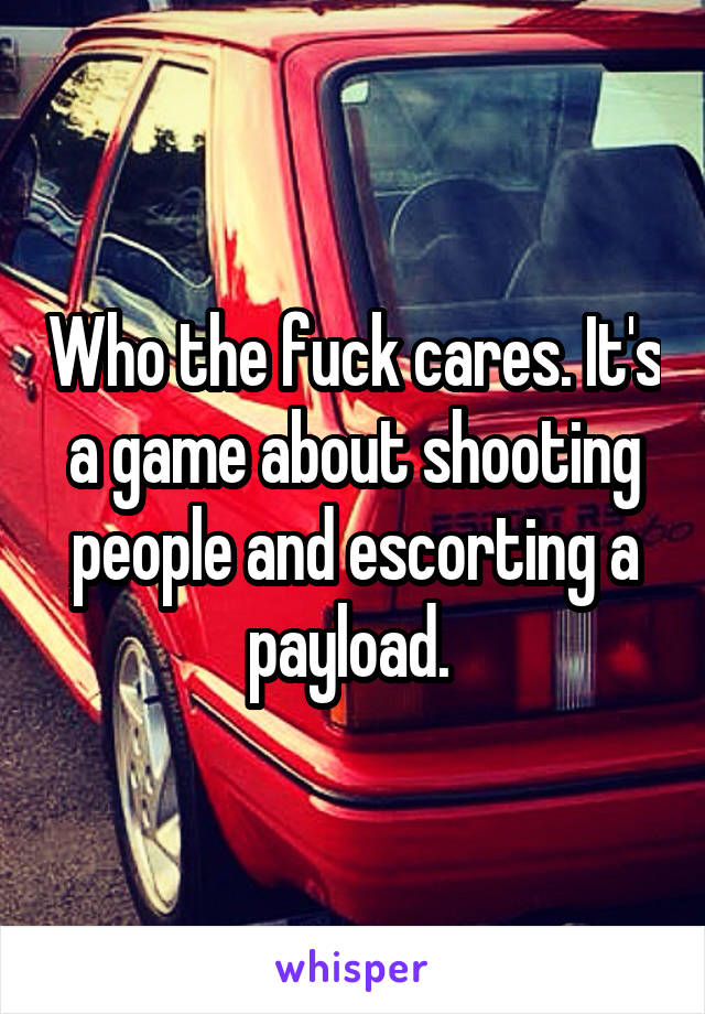 Who the fuck cares. It's a game about shooting people and escorting a payload. 