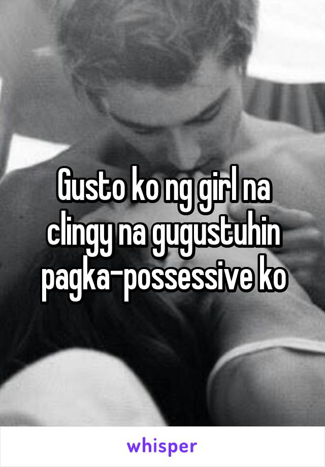 Gusto ko ng girl na clingy na gugustuhin pagka-possessive ko