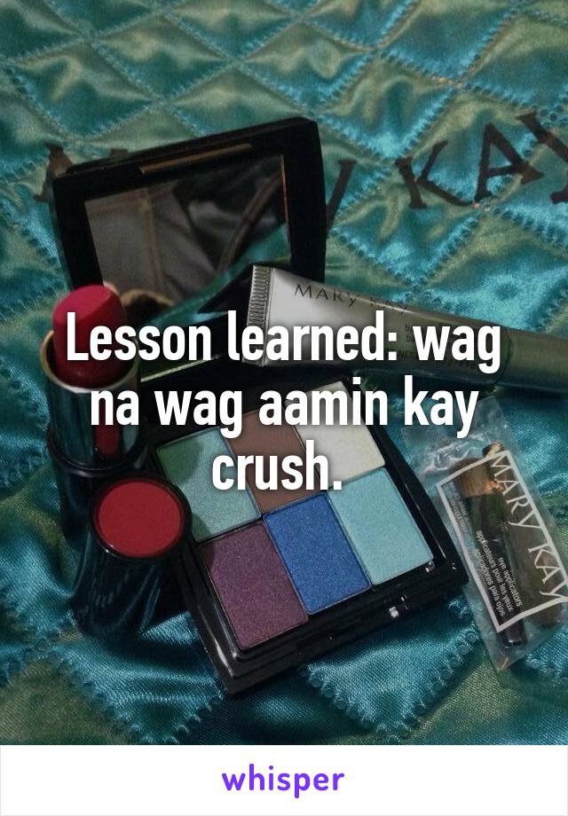 Lesson learned: wag na wag aamin kay crush. 