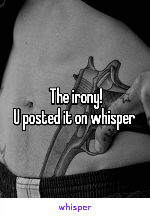 The irony!
U posted it on whisper 