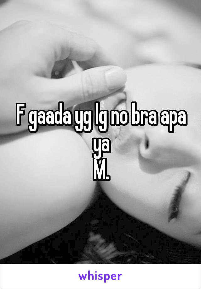 F gaada yg lg no bra apa ya
M.