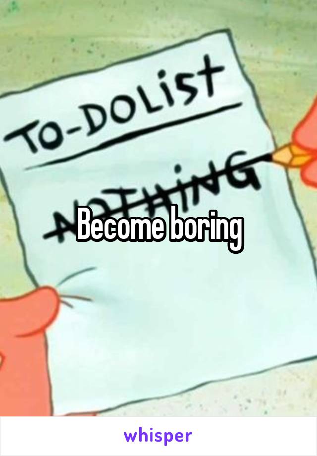 Become boring