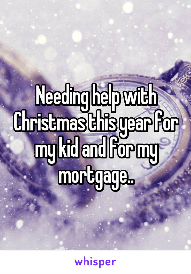 Needing help with Christmas this year for my kid and for my mortgage..