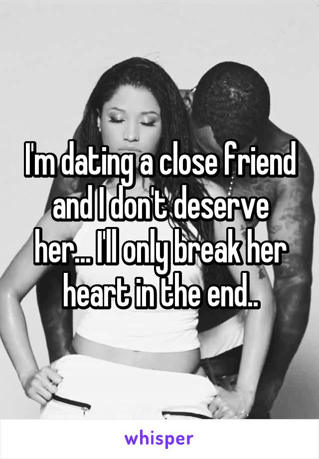 I'm dating a close friend and I don't deserve her... I'll only break her heart in the end..