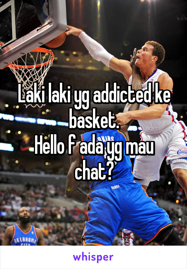 Laki laki yg addicted ke basket.
Hello f ada yg mau chat?