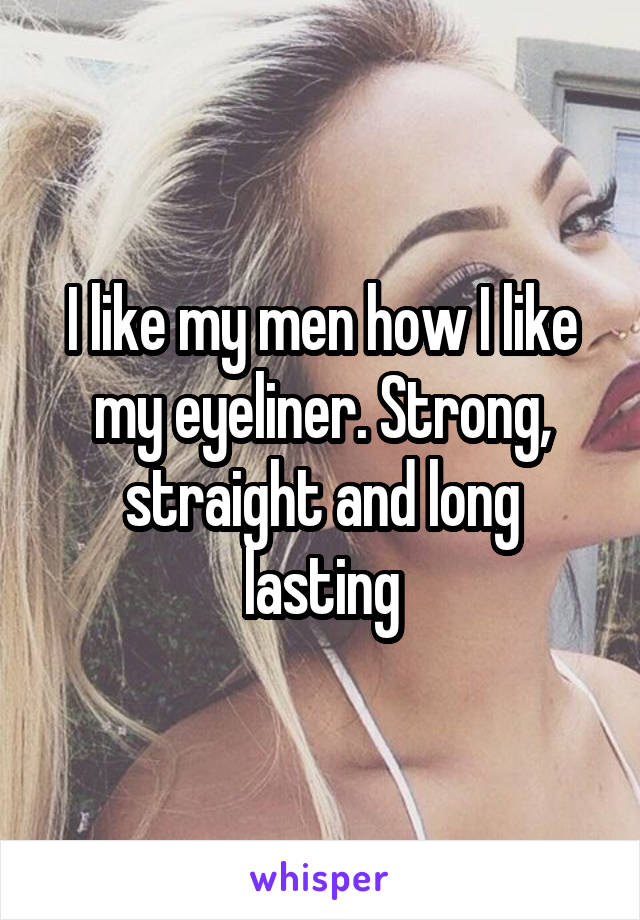 I like my men how I like my eyeliner. Strong, straight and long lasting