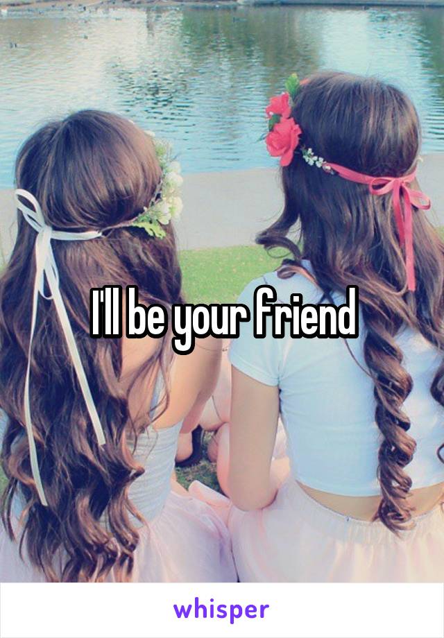 I'll be your friend