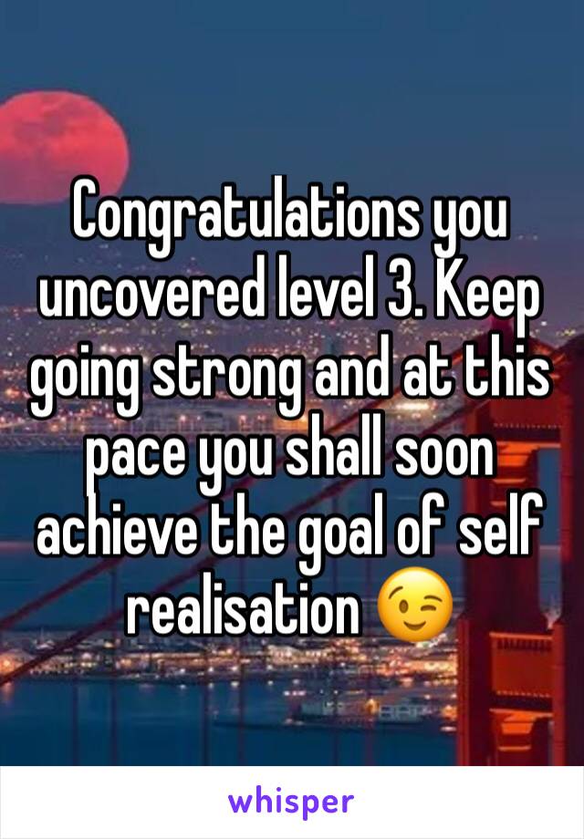 Congratulations you uncovered level 3. Keep going strong and at this pace you shall soon achieve the goal of self realisation 😉