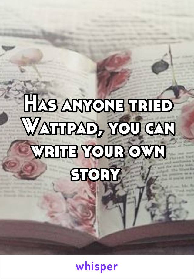 Has anyone tried Wattpad, you can write your own story 