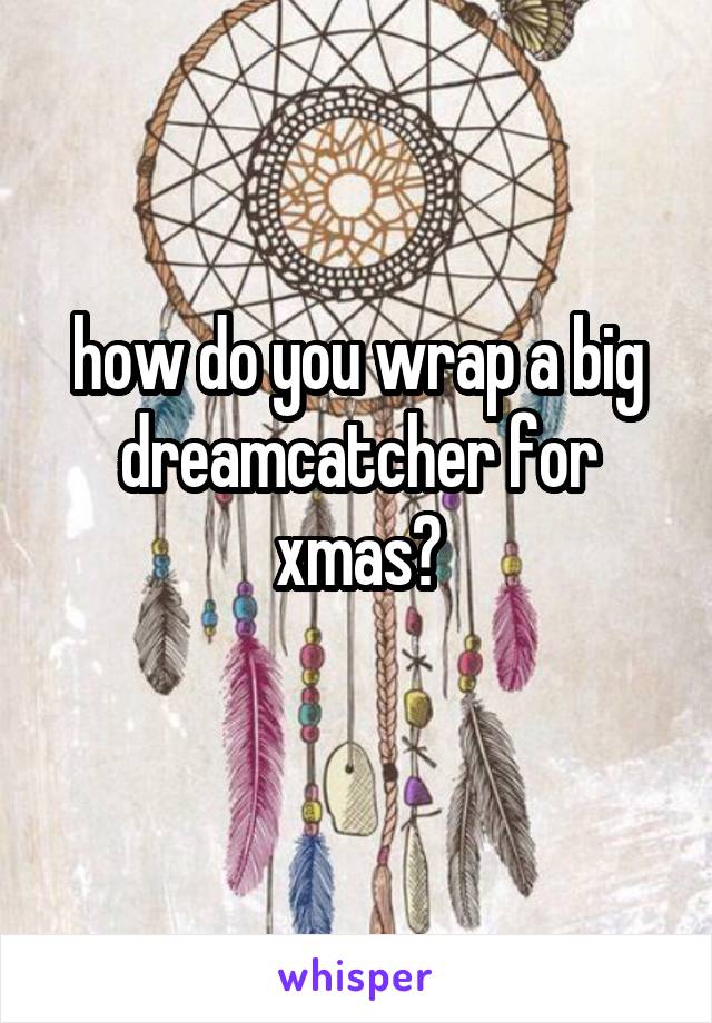 how do you wrap a big dreamcatcher for xmas?
