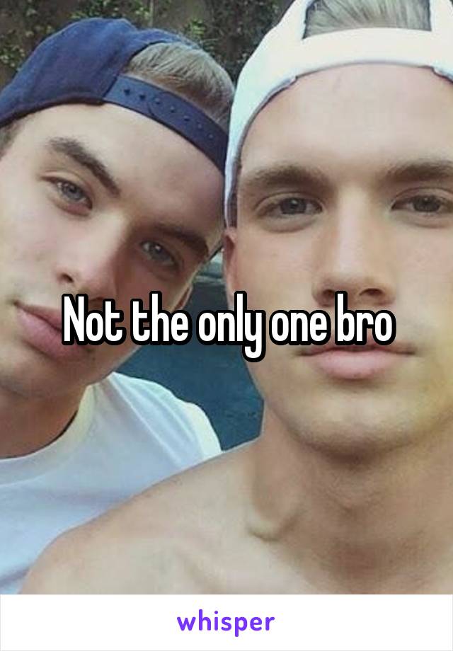 Not the only one bro