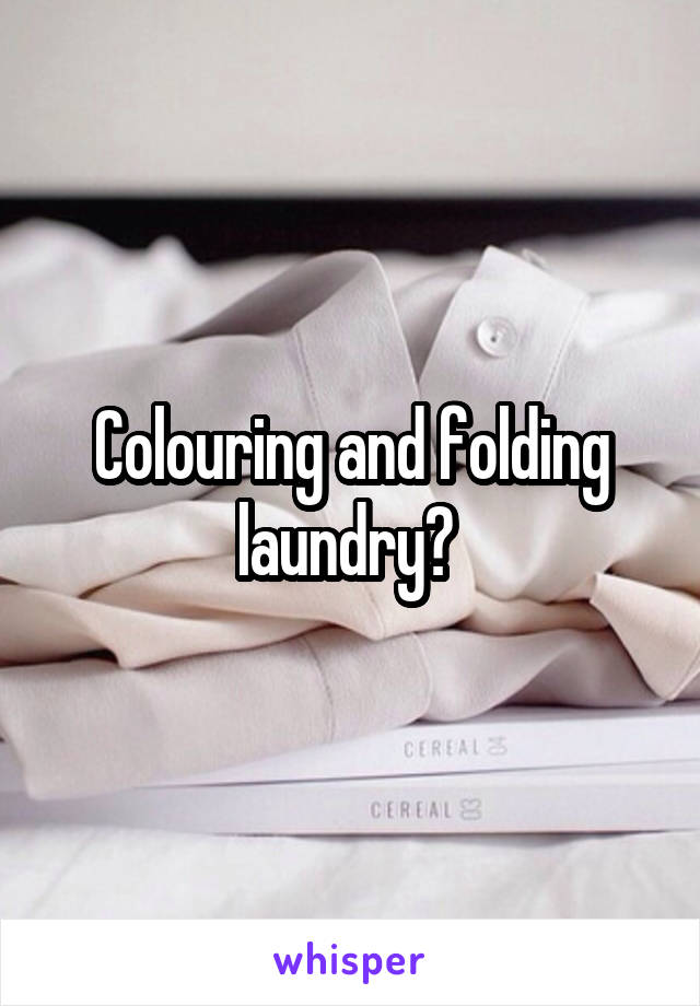 Colouring and folding laundry? 