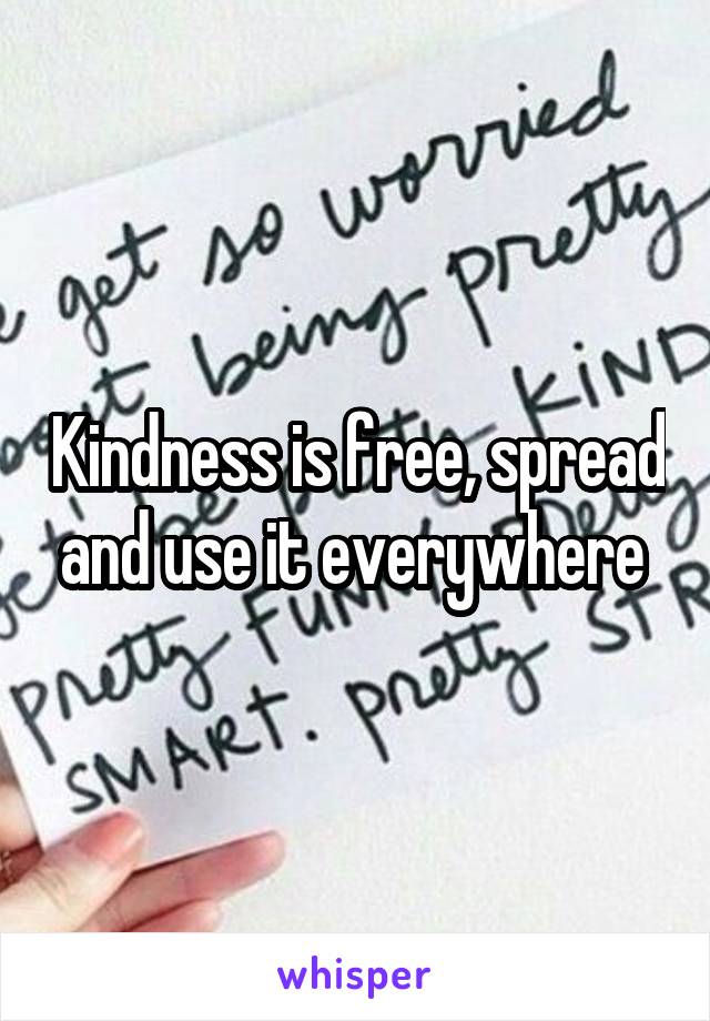 Kindness is free, spread and use it everywhere 