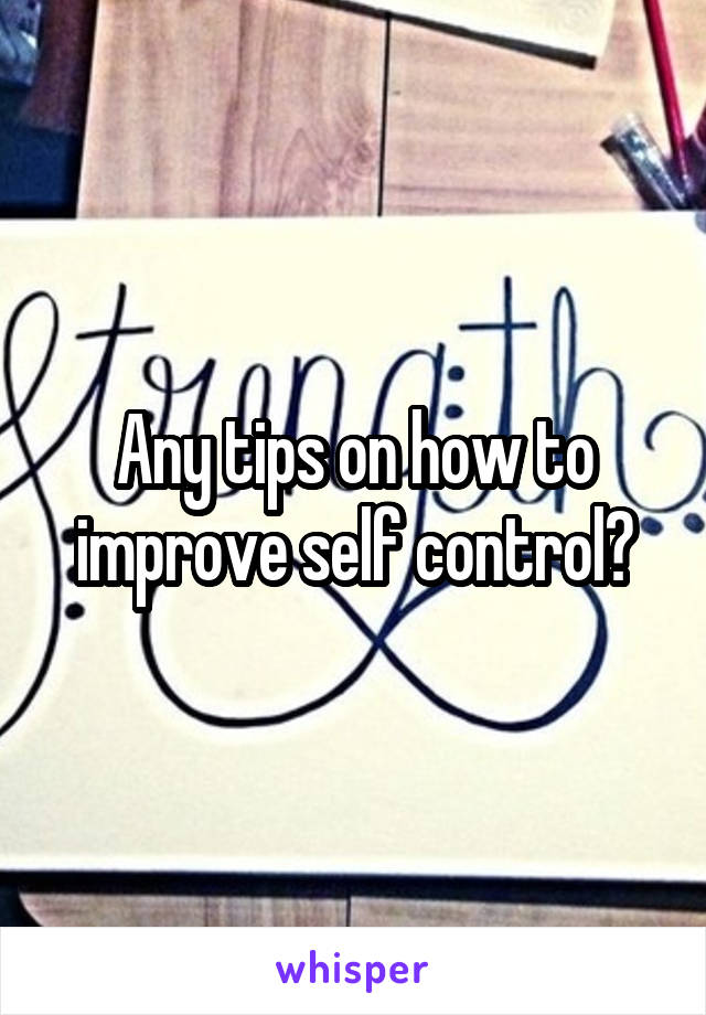 Any tips on how to improve self control?