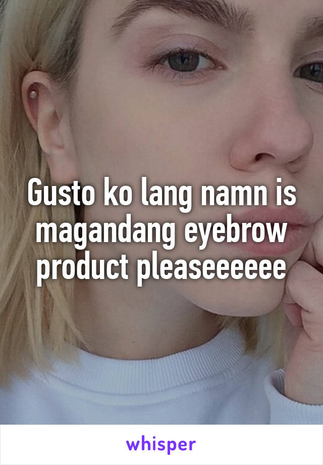 Gusto ko lang namn is magandang eyebrow product pleaseeeeee