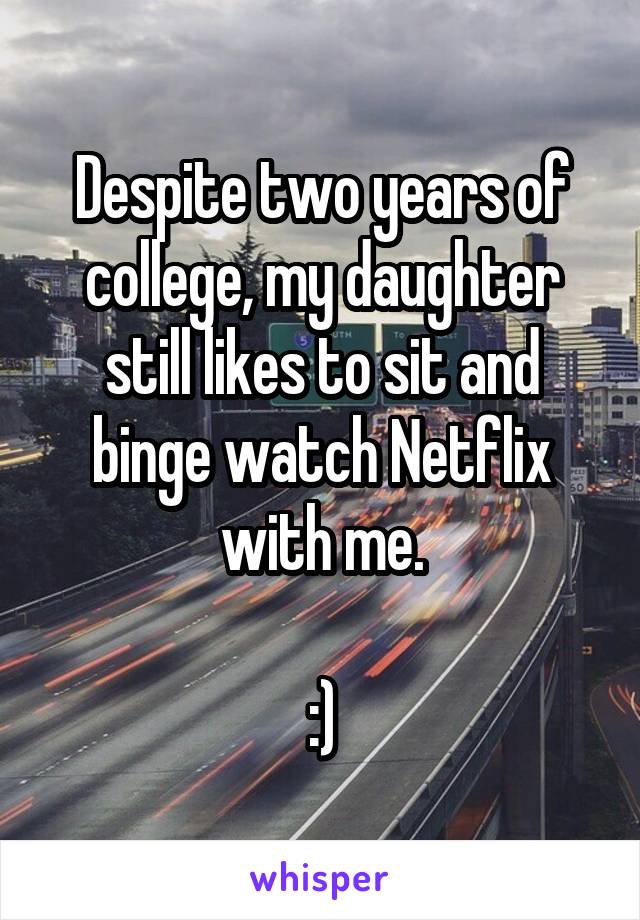 Despite two years of college, my daughter still likes to sit and binge watch Netflix with me.

:)