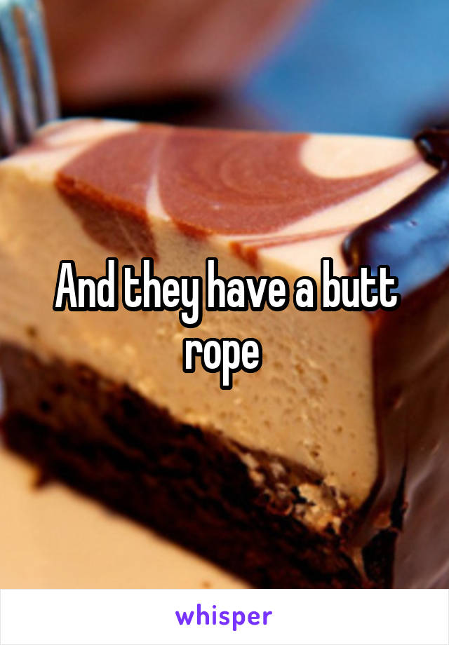 And they have a butt rope 