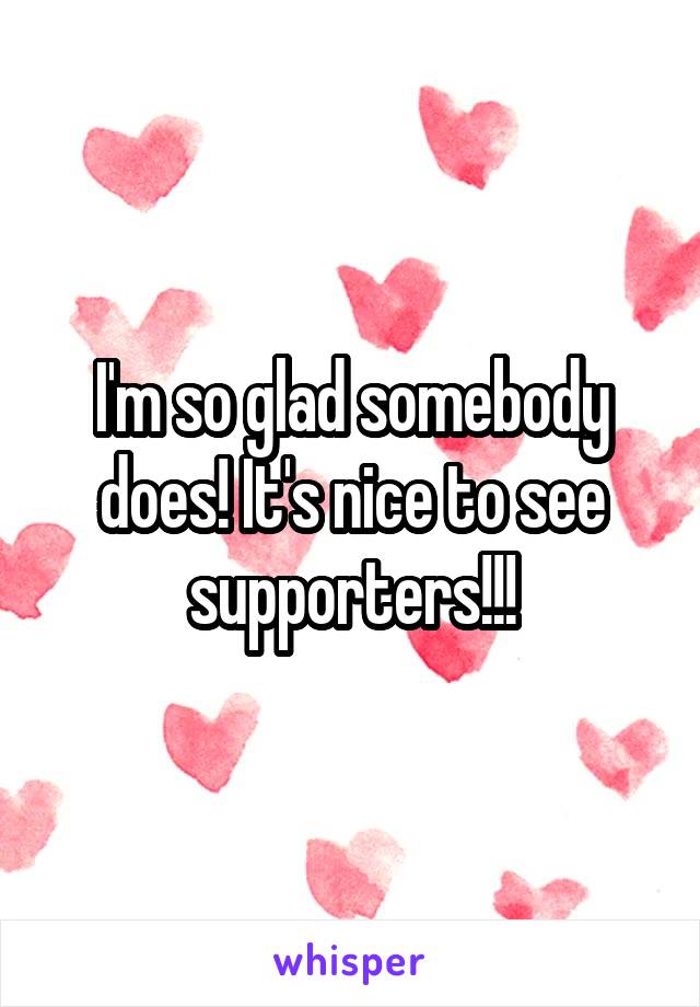 I'm so glad somebody does! It's nice to see supporters!!!