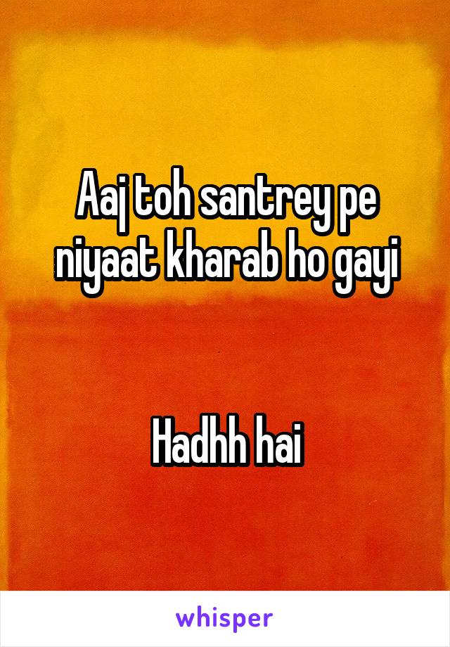 Aaj toh santrey pe niyaat kharab ho gayi


Hadhh hai