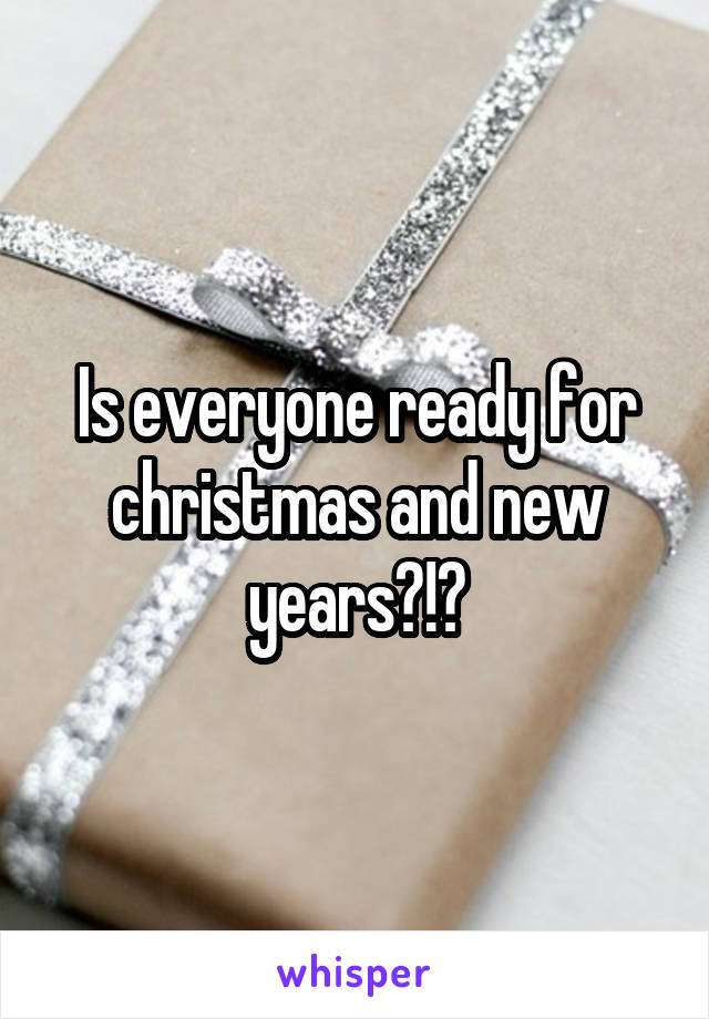 Is everyone ready for christmas and new years?!?