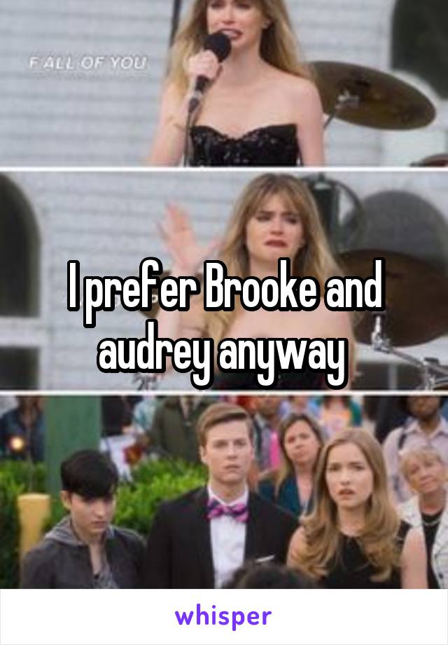 I prefer Brooke and audrey anyway 