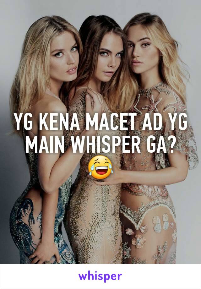 YG KENA MACET AD YG MAIN WHISPER GA?
😂