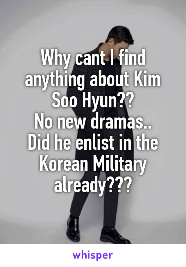 Why cant I find anything about Kim Soo Hyun??
No new dramas..
Did he enlist in the Korean Military already???
