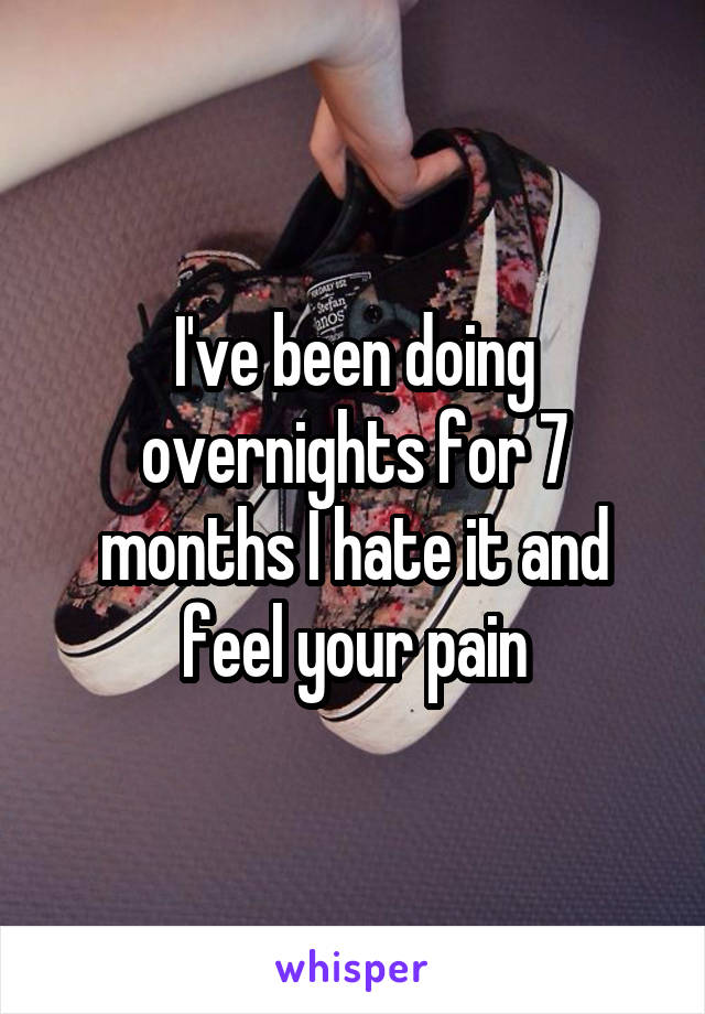 I've been doing overnights for 7 months I hate it and feel your pain