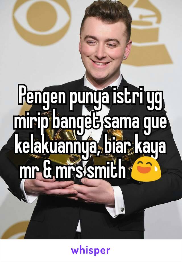 Pengen punya istri yg mirip banget sama gue kelakuannya, biar kaya mr & mrs smith 😅