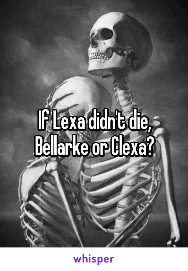 If Lexa didn't die, Bellarke or Clexa?