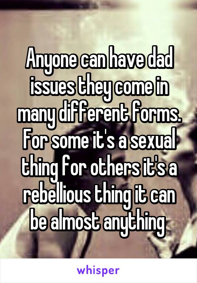 Anyone can have dad issues they come in many different forms. For some it's a sexual thing for others it's a rebellious thing it can be almost anything 