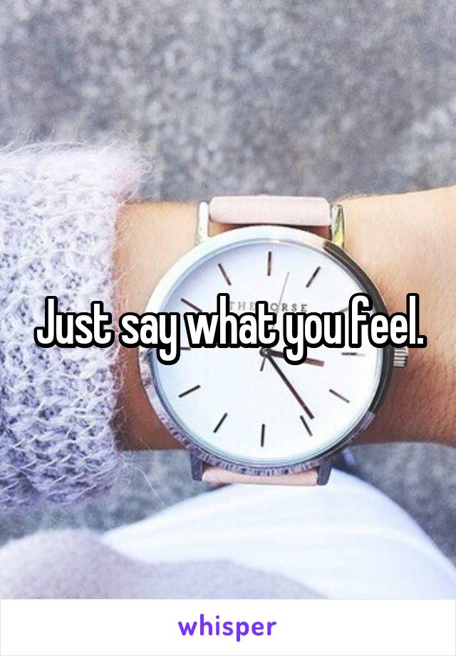 Just say what you feel.