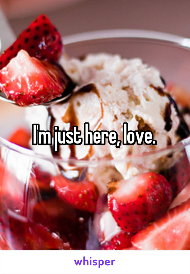 I'm just here, love. 