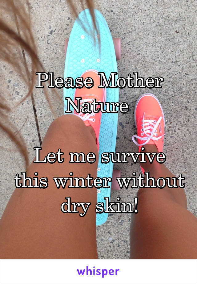 Please Mother Nature 

Let me survive this winter without dry skin!