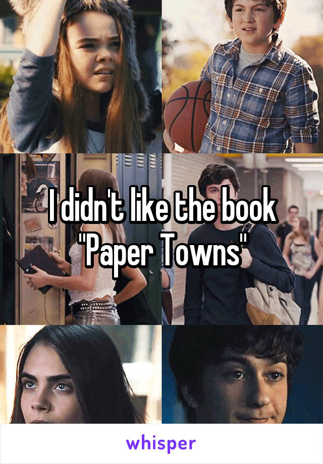 I didn't like the book "Paper Towns"